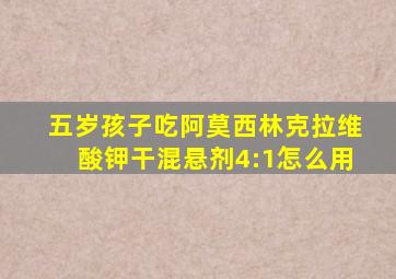 五岁孩子吃阿莫西林克拉维酸钾干混悬剂4:1怎么用