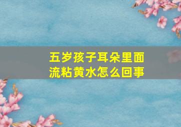 五岁孩子耳朵里面流粘黄水怎么回事