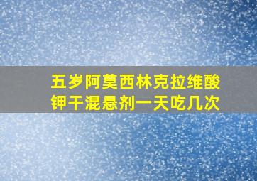 五岁阿莫西林克拉维酸钾干混悬剂一天吃几次