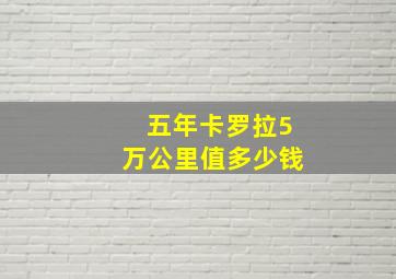 五年卡罗拉5万公里值多少钱