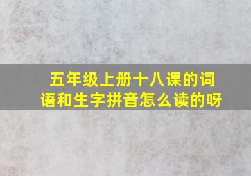 五年级上册十八课的词语和生字拼音怎么读的呀