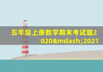 五年级上册数学期末考试题2020—2021