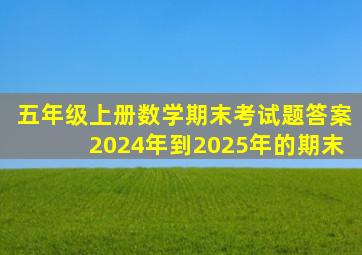 五年级上册数学期末考试题答案2024年到2025年的期末