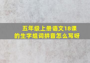 五年级上册语文18课的生字组词拼音怎么写呀