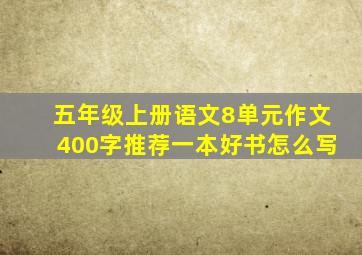 五年级上册语文8单元作文400字推荐一本好书怎么写