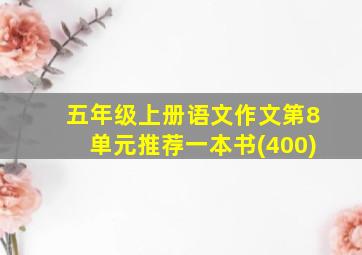 五年级上册语文作文第8单元推荐一本书(400)