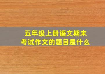 五年级上册语文期末考试作文的题目是什么