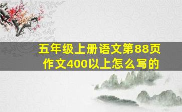 五年级上册语文第88页作文400以上怎么写的