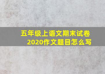 五年级上语文期末试卷2020作文题目怎么写