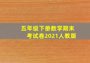 五年级下册数学期末考试卷2021人教版