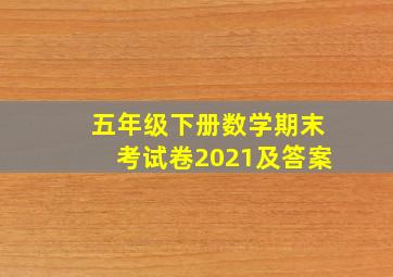 五年级下册数学期末考试卷2021及答案