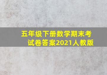 五年级下册数学期末考试卷答案2021人教版