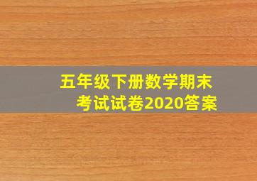 五年级下册数学期末考试试卷2020答案