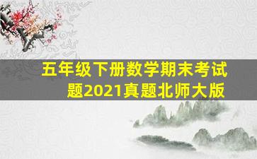 五年级下册数学期末考试题2021真题北师大版