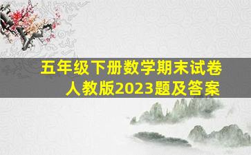 五年级下册数学期末试卷人教版2023题及答案