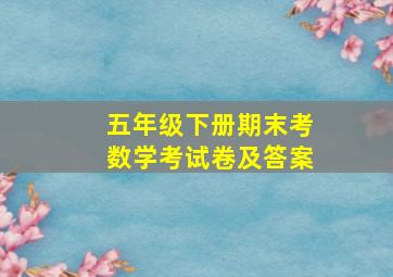 五年级下册期末考数学考试卷及答案