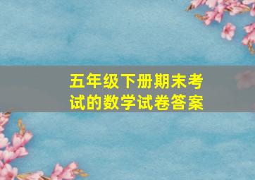 五年级下册期末考试的数学试卷答案