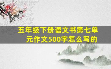 五年级下册语文书第七单元作文500字怎么写的