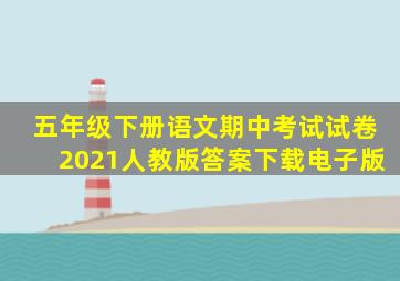 五年级下册语文期中考试试卷2021人教版答案下载电子版