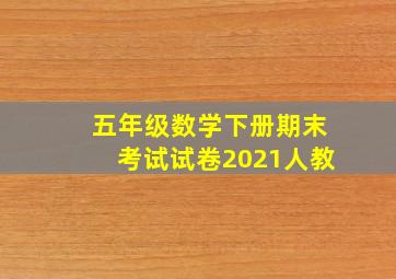 五年级数学下册期末考试试卷2021人教