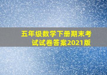 五年级数学下册期末考试试卷答案2021版