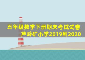 五年级数学下册期末考试试卷芦岭矿小学2019到2020