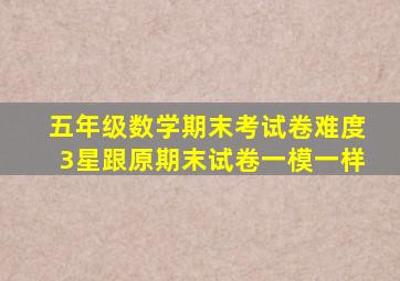 五年级数学期末考试卷难度3星跟原期末试卷一模一样