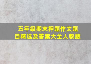 五年级期末押题作文题目精选及答案大全人教版