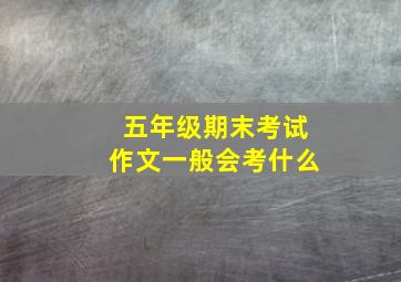 五年级期末考试作文一般会考什么