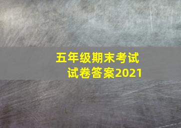 五年级期末考试试卷答案2021