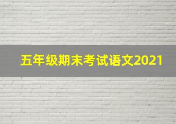 五年级期末考试语文2021