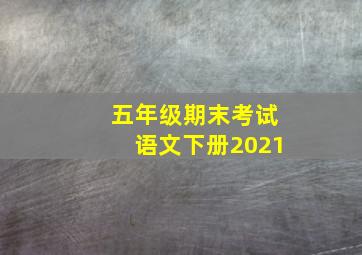 五年级期末考试语文下册2021