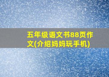 五年级语文书88页作文(介绍妈妈玩手机)