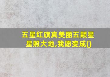 五星红旗真美丽五颗星星照大地,我愿变成()