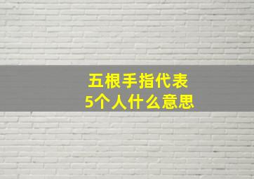 五根手指代表5个人什么意思