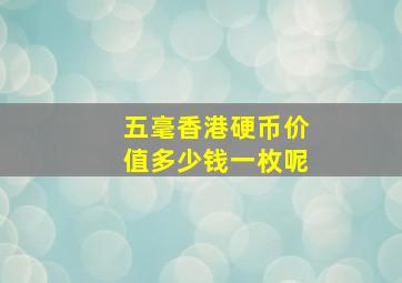 五毫香港硬币价值多少钱一枚呢