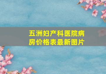 五洲妇产科医院病房价格表最新图片