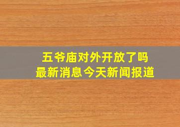 五爷庙对外开放了吗最新消息今天新闻报道