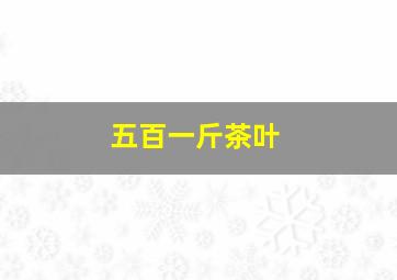 五百一斤茶叶