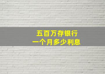 五百万存银行一个月多少利息