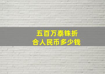 五百万泰铢折合人民币多少钱