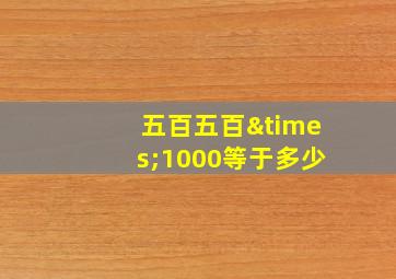 五百五百×1000等于多少