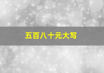 五百八十元大写