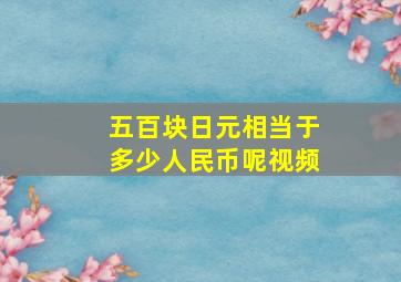 五百块日元相当于多少人民币呢视频