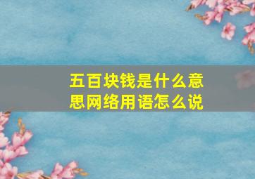 五百块钱是什么意思网络用语怎么说