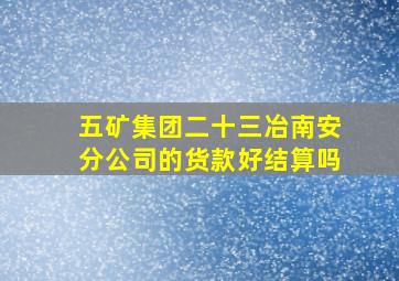 五矿集团二十三冶南安分公司的货款好结算吗