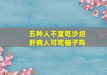 五种人不宜吃沙坦肝病人可吃柚子吗