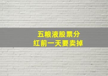 五粮液股票分红前一天要卖掉