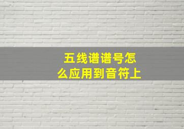 五线谱谱号怎么应用到音符上