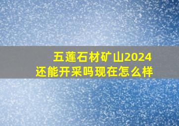 五莲石材矿山2024还能开采吗现在怎么样